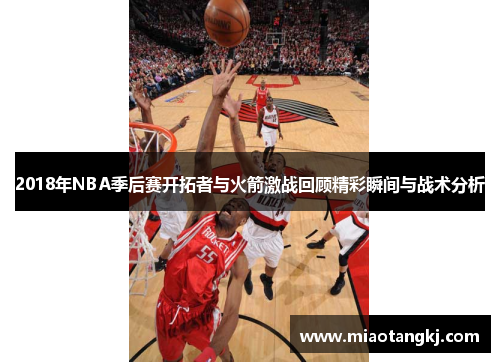 2018年NBA季后赛开拓者与火箭激战回顾精彩瞬间与战术分析