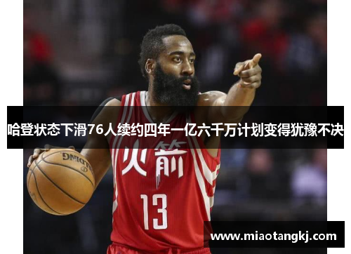 哈登状态下滑76人续约四年一亿六千万计划变得犹豫不决