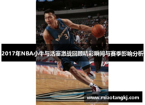2017年NBA小牛与活塞激战回顾精彩瞬间与赛季影响分析