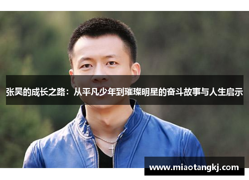 张昊的成长之路：从平凡少年到璀璨明星的奋斗故事与人生启示