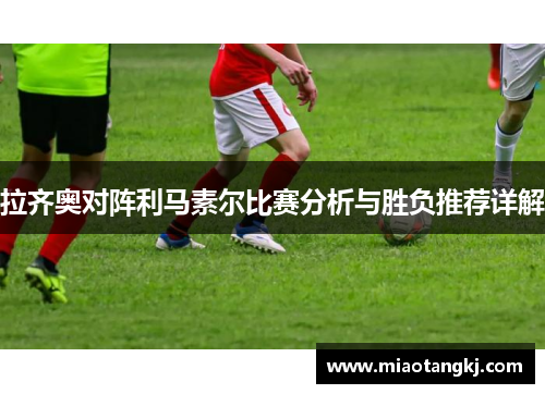 拉齐奥对阵利马素尔比赛分析与胜负推荐详解