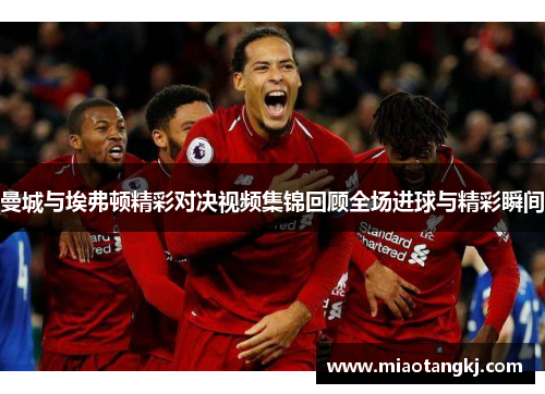 曼城与埃弗顿精彩对决视频集锦回顾全场进球与精彩瞬间