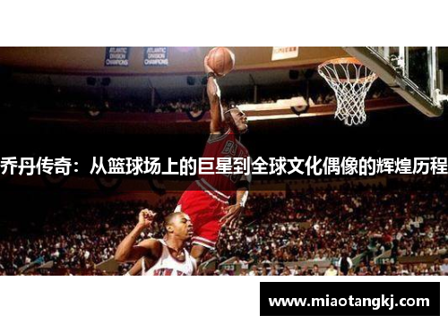 乔丹传奇：从篮球场上的巨星到全球文化偶像的辉煌历程