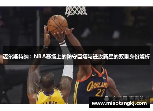 迈尔斯特纳：NBA赛场上的防守巨塔与进攻新星的双重身份解析