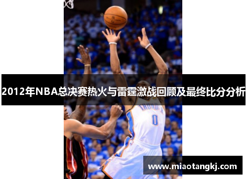 2012年NBA总决赛热火与雷霆激战回顾及最终比分分析