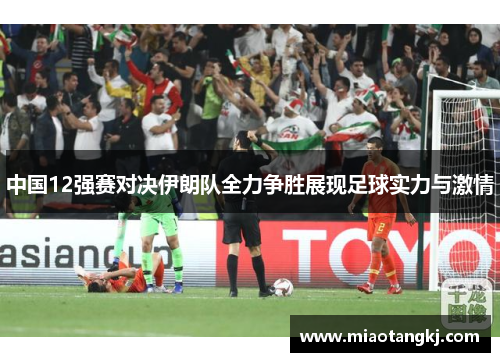 中国12强赛对决伊朗队全力争胜展现足球实力与激情