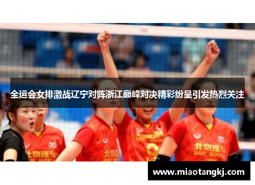 全运会女排激战辽宁对阵浙江巅峰对决精彩纷呈引发热烈关注